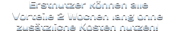 Erstnutzer können alle Vorteile 2 Wochen<br>
lang ohne zusätzliche Kosten nutzen!