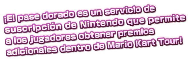 ¡El pase dorado es un servicio de suscripción
de Nintendo que permite a los jugadores obtener
premios adicionales dentro de Mario Kart Tour!